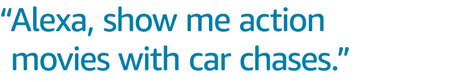 “Alexa, show me action movies with car chases.”''